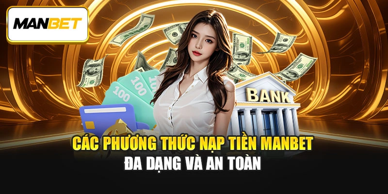 Các phương thức nạp tiền ManBet đa dạng và an toàn