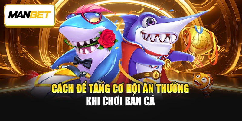 Cách để tăng cơ hội ăn thưởng khi chơi bắn cá