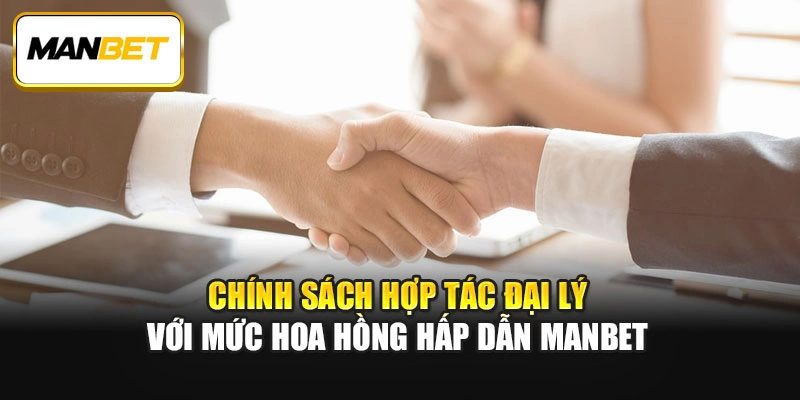 Chính sách hợp tác đại lý với mức hoa hồng hấp dẫn ManBet
