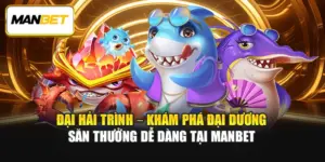 Đại Hải Trình – Khám Phá Đại Dương Săn Thưởng Dễ Dàng Tại ManBet