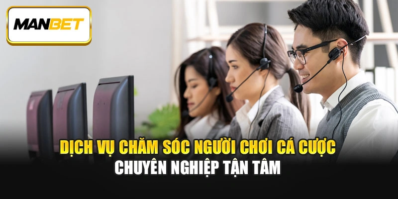 Dịch vụ chăm sóc người chơi cá cược chuyên nghiệp tận tâm