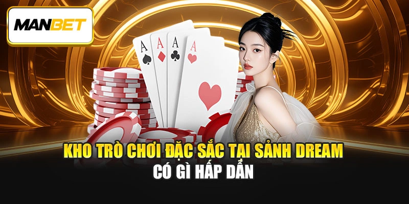 Kho trò chơi đặc sắc tại sảnh Dream có gì hấp dẫn  