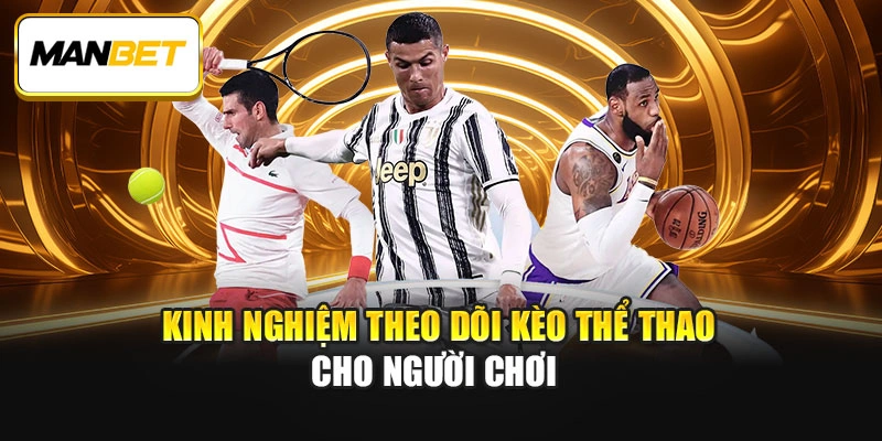 Kinh nghiệm theo dõi kèo thể thao cho người chơi