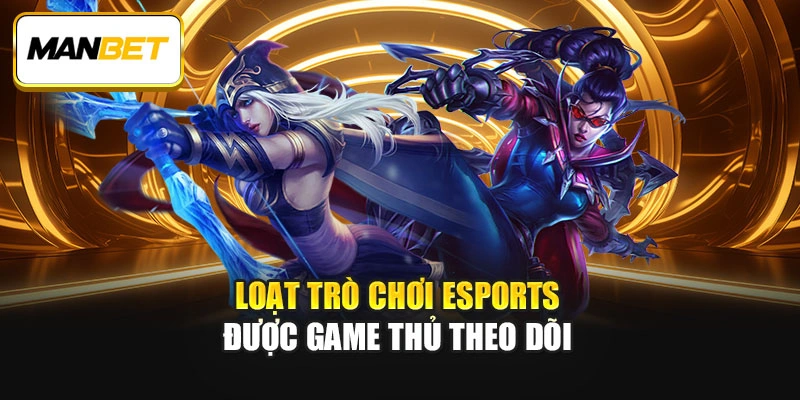 Loạt trò chơi Esports được game thủ theo dõi 