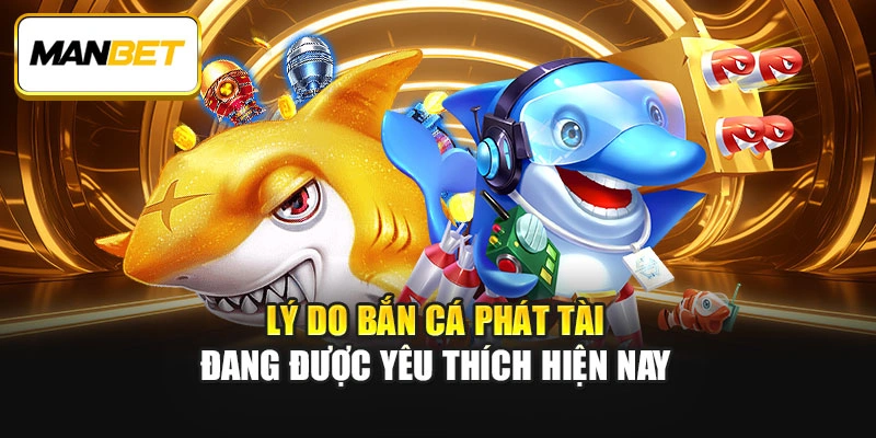 Lý do bắn cá phát tài đang được yêu thích hiện nay