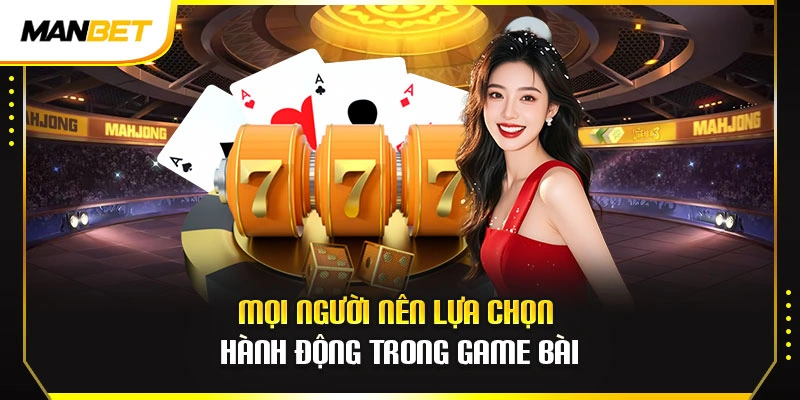 Mọi người nên lựa chọn hành động trong game bài