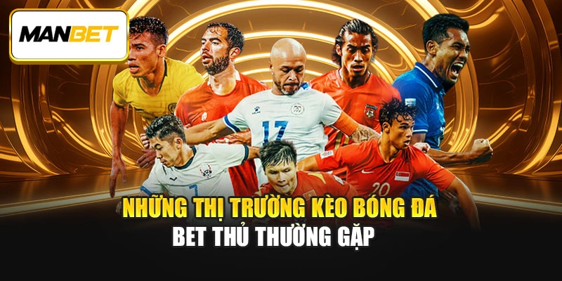 Những thị trường kèo bóng đá bet thủ thường gặp