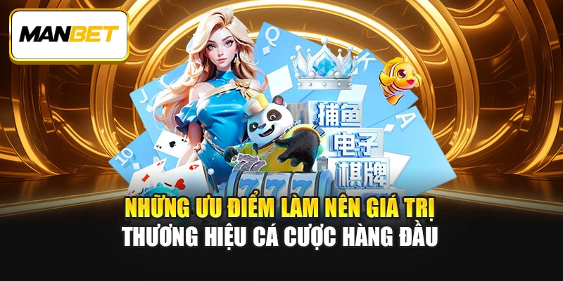 Những ưu điểm làm nên giá trị thương hiệu cá cược hàng đầu