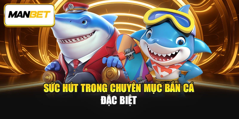 Sức hút trong chuyên mục bắn cá đặc biệt