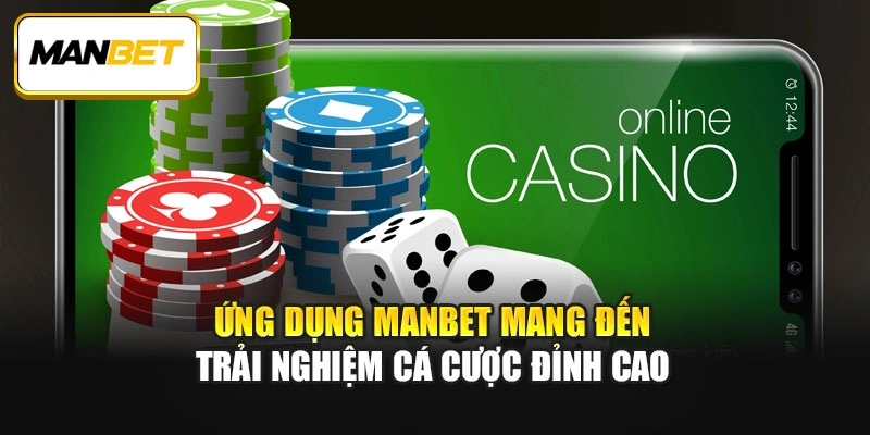 Ứng dụng ManBet mang đến trải nghiệm cá cược đỉnh cao