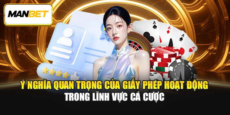 Ý nghĩa quan trọng của giấy phép hoạt động trong lĩnh vực cá cược